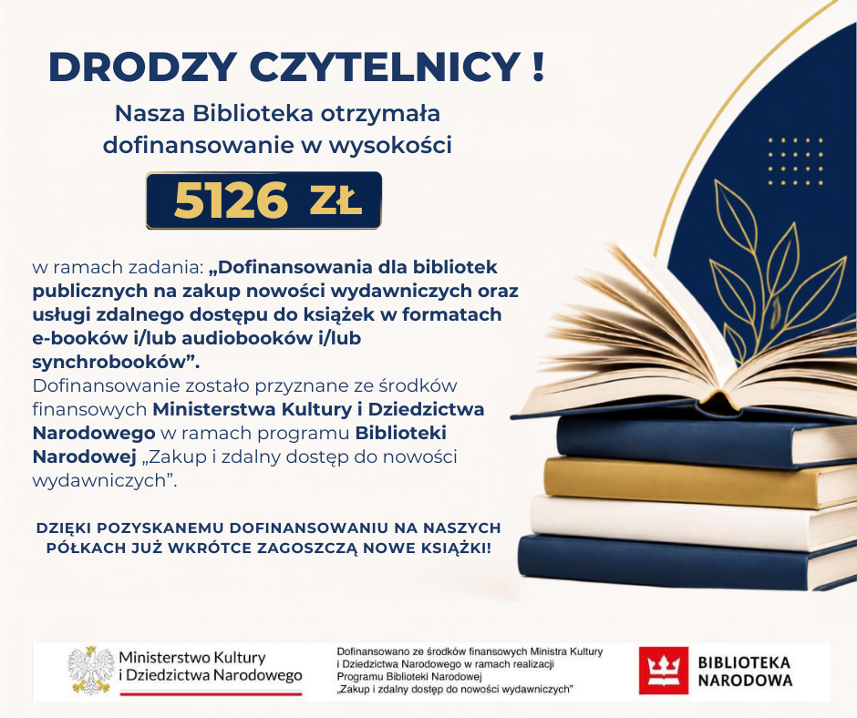 nasza biblioteka otrzymała dofinansowanie w&nbsp;wysokości 5126zł w&nbsp;ramach działania "Dofinansowania dla bibliotek publicznych na zakup nowości wydawniczych oraz usługi zdalnego dostępu do książek..." Dofinansowanie przyznane ze środków Ministerstwa Kultury i&nbsp;Dziedzictwa Narodowego