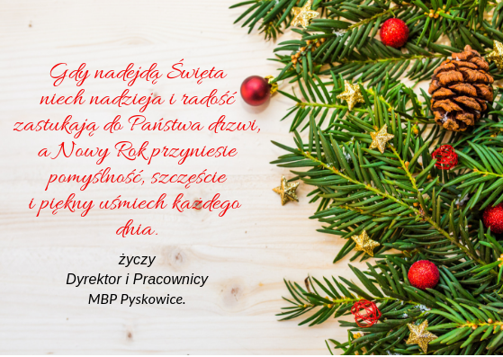 Kartka z życzeniami: Gdy nadejdą Święta niech nadzieja i radość zastukają do Państwa drzwi a Nowy Rok przyniesie pomyślność, szczęście i piękny uśmiech każdego dnia. życzy Dyrektor i Pracownicy MBP Pyskowice