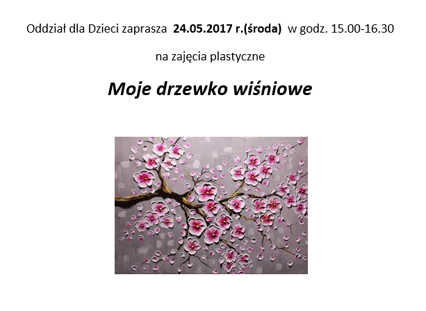 Oddział dla Dzieci zaprasza  24.05.2017 r.(środa) w godz. 15.00-16.30 na zajęcia plastyczne Moje drzewko wiśniowe
